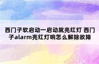 西门子软启动一启动就亮红灯 西门子alarm亮红灯响怎么解除故障